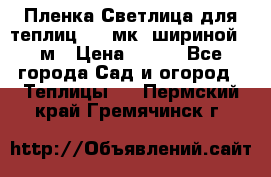 Пленка Светлица для теплиц 150 мк, шириной 6 м › Цена ­ 420 - Все города Сад и огород » Теплицы   . Пермский край,Гремячинск г.